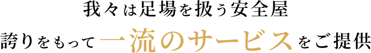 我々は足場を扱う安全屋誇りをもって一流のサービスをご提供